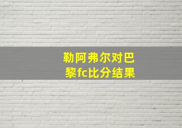 勒阿弗尔对巴黎fc比分结果