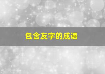 包含友字的成语