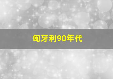 匈牙利90年代