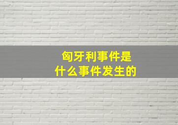 匈牙利事件是什么事件发生的