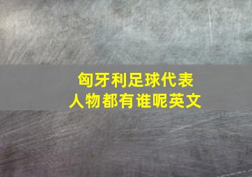 匈牙利足球代表人物都有谁呢英文