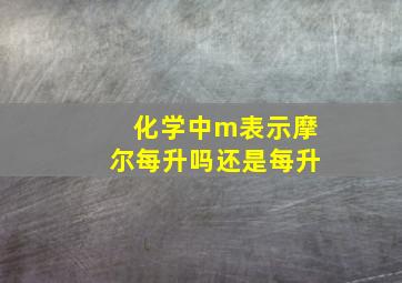 化学中m表示摩尔每升吗还是每升