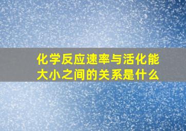 化学反应速率与活化能大小之间的关系是什么