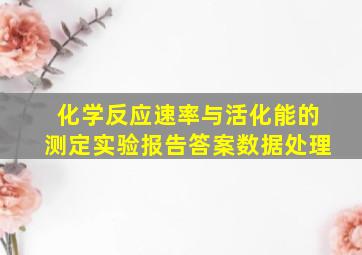 化学反应速率与活化能的测定实验报告答案数据处理