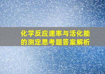 化学反应速率与活化能的测定思考题答案解析