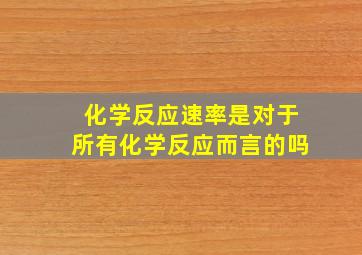 化学反应速率是对于所有化学反应而言的吗