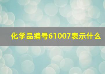 化学品编号61007表示什么