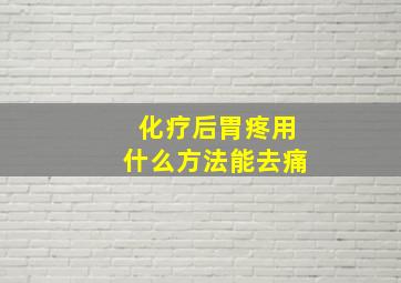 化疗后胃疼用什么方法能去痛