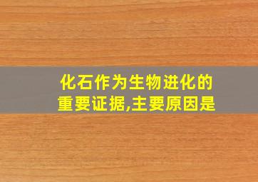 化石作为生物进化的重要证据,主要原因是