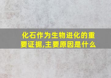 化石作为生物进化的重要证据,主要原因是什么