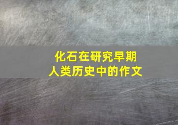 化石在研究早期人类历史中的作文