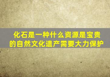 化石是一种什么资源是宝贵的自然文化遗产需要大力保护