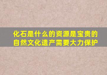 化石是什么的资源是宝贵的自然文化遗产需要大力保护