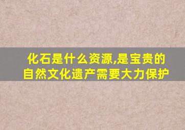 化石是什么资源,是宝贵的自然文化遗产需要大力保护