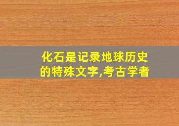 化石是记录地球历史的特殊文字,考古学者