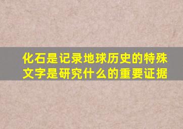 化石是记录地球历史的特殊文字是研究什么的重要证据