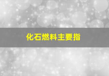 化石燃料主要指