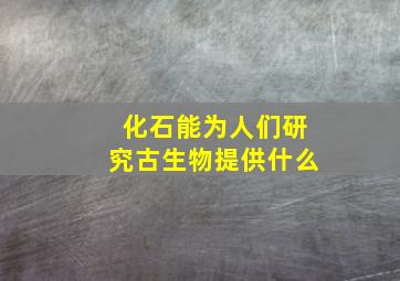 化石能为人们研究古生物提供什么