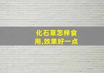 化石草怎样食用,效果好一点