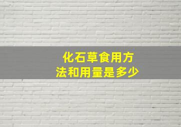 化石草食用方法和用量是多少