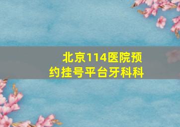 北京114医院预约挂号平台牙科科