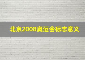 北京2008奥运会标志意义