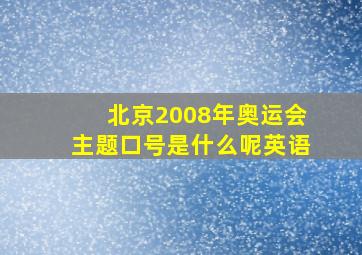 北京2008年奥运会主题口号是什么呢英语