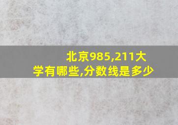 北京985,211大学有哪些,分数线是多少