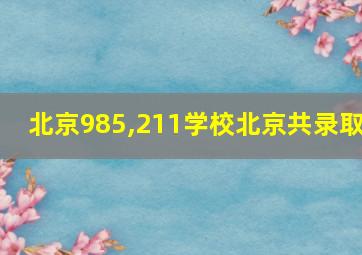 北京985,211学校北京共录取