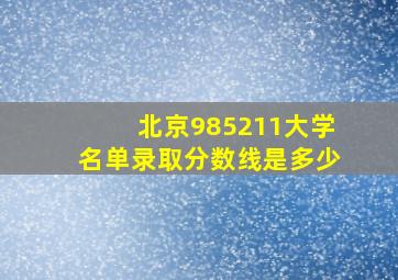 北京985211大学名单录取分数线是多少