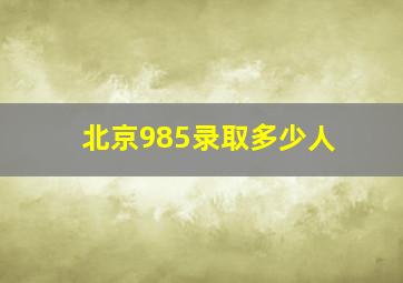 北京985录取多少人