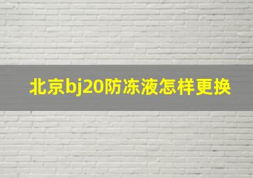 北京bj20防冻液怎样更换