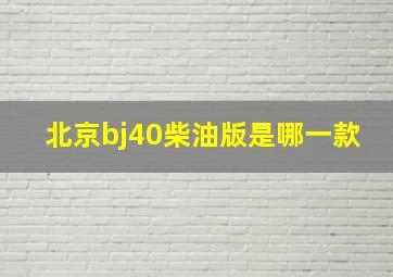 北京bj40柴油版是哪一款