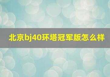 北京bj40环塔冠军版怎么样