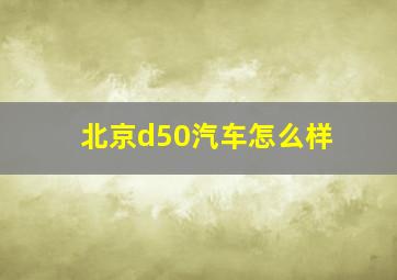 北京d50汽车怎么样