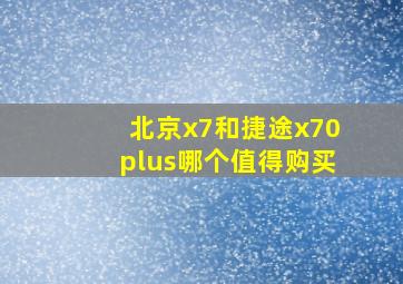 北京x7和捷途x70plus哪个值得购买