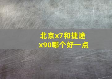 北京x7和捷途x90哪个好一点