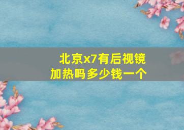 北京x7有后视镜加热吗多少钱一个