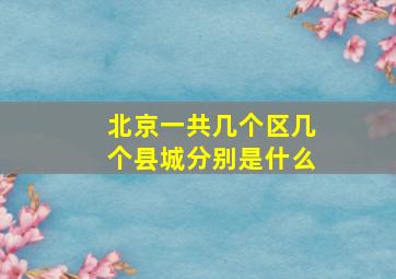 北京一共几个区几个县城分别是什么