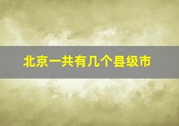 北京一共有几个县级市