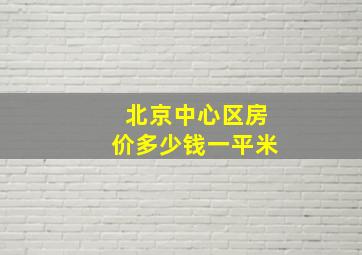 北京中心区房价多少钱一平米