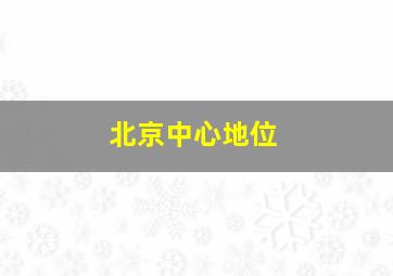 北京中心地位