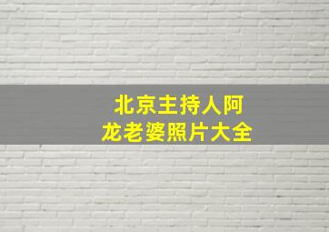 北京主持人阿龙老婆照片大全