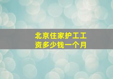 北京住家护工工资多少钱一个月