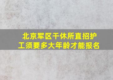 北京军区干休所直招护工须要多大年龄才能报名