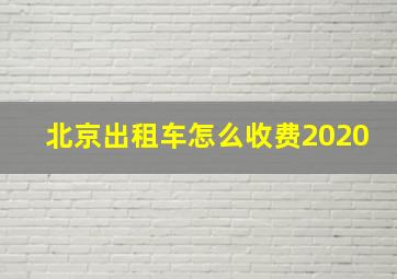 北京出租车怎么收费2020