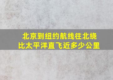 北京到纽约航线往北绕比太平洋直飞近多少公里