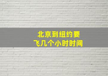 北京到纽约要飞几个小时时间