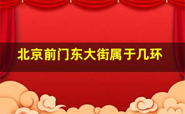 北京前门东大街属于几环