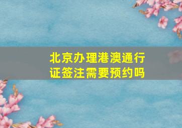 北京办理港澳通行证签注需要预约吗